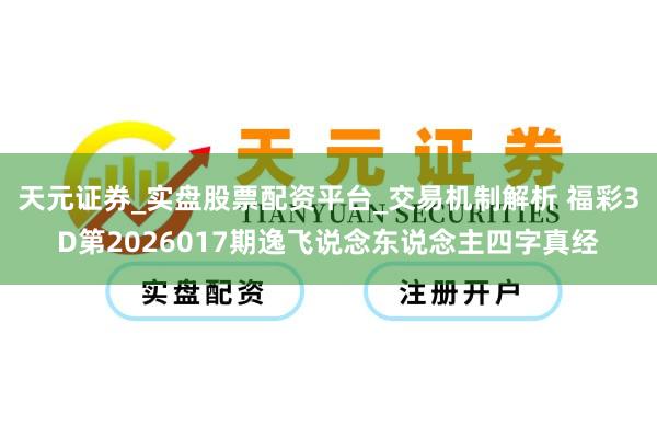 天元证券_实盘股票配资平台_交易机制解析 福彩3D第2026017期逸飞说念东说念主四字真经