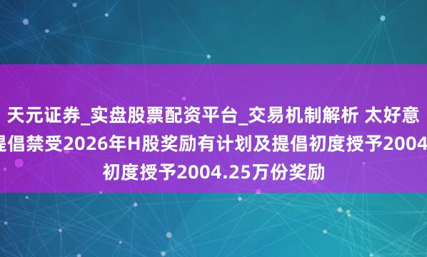 天元证券_实盘股票配资平台_交易机制解析 太好意思医疗科技提倡禁受2026年H股奖励有计划及提倡初度授予2004.25万份奖励